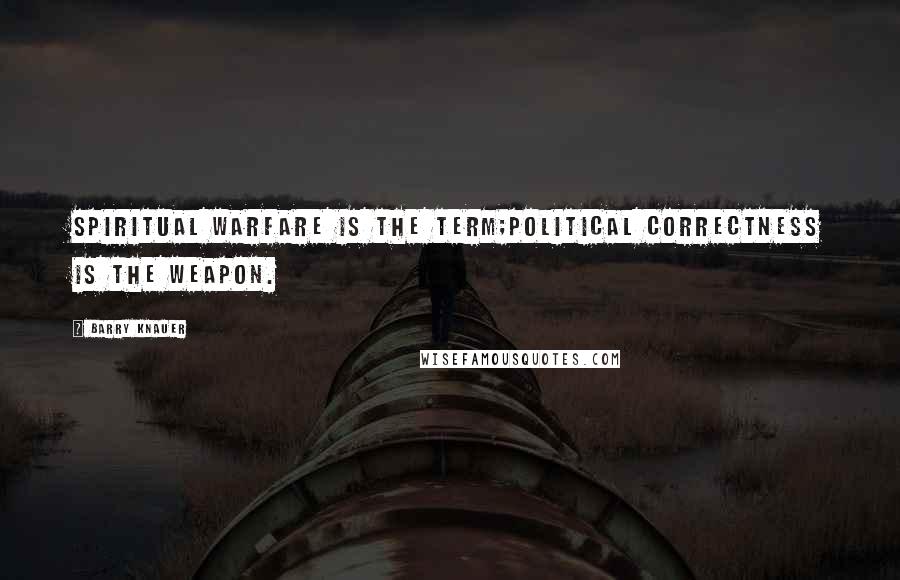 Barry Knauer Quotes: Spiritual warfare is the term;political correctness is the weapon.