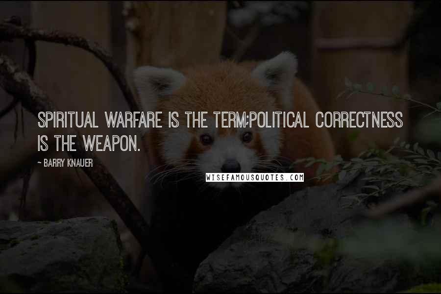 Barry Knauer Quotes: Spiritual warfare is the term;political correctness is the weapon.