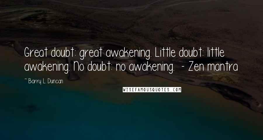 Barry L. Duncan Quotes: Great doubt: great awakening. Little doubt: little awakening. No doubt: no awakening. - Zen mantra