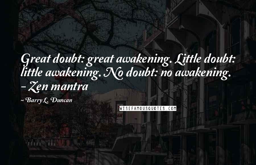 Barry L. Duncan Quotes: Great doubt: great awakening. Little doubt: little awakening. No doubt: no awakening. - Zen mantra