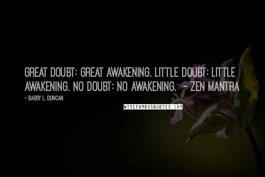 Barry L. Duncan Quotes: Great doubt: great awakening. Little doubt: little awakening. No doubt: no awakening.  - Zen mantra