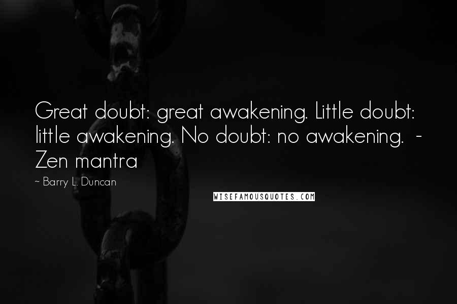Barry L. Duncan Quotes: Great doubt: great awakening. Little doubt: little awakening. No doubt: no awakening. - Zen mantra