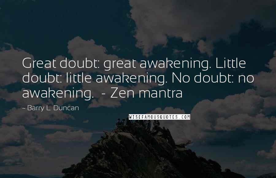 Barry L. Duncan Quotes: Great doubt: great awakening. Little doubt: little awakening. No doubt: no awakening.  - Zen mantra