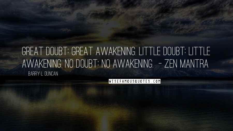 Barry L. Duncan Quotes: Great doubt: great awakening. Little doubt: little awakening. No doubt: no awakening.  - Zen mantra