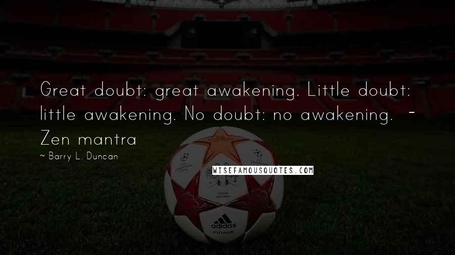 Barry L. Duncan Quotes: Great doubt: great awakening. Little doubt: little awakening. No doubt: no awakening. - Zen mantra