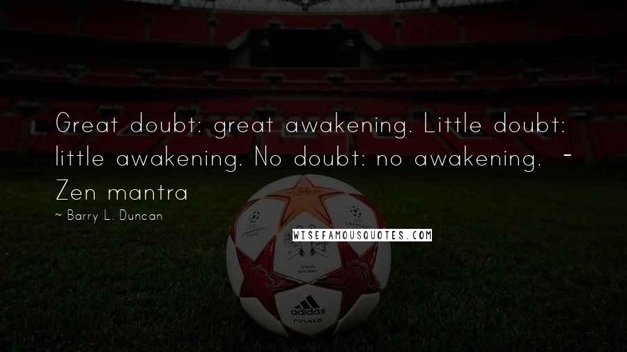 Barry L. Duncan Quotes: Great doubt: great awakening. Little doubt: little awakening. No doubt: no awakening.  - Zen mantra