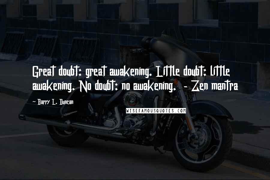 Barry L. Duncan Quotes: Great doubt: great awakening. Little doubt: little awakening. No doubt: no awakening.  - Zen mantra