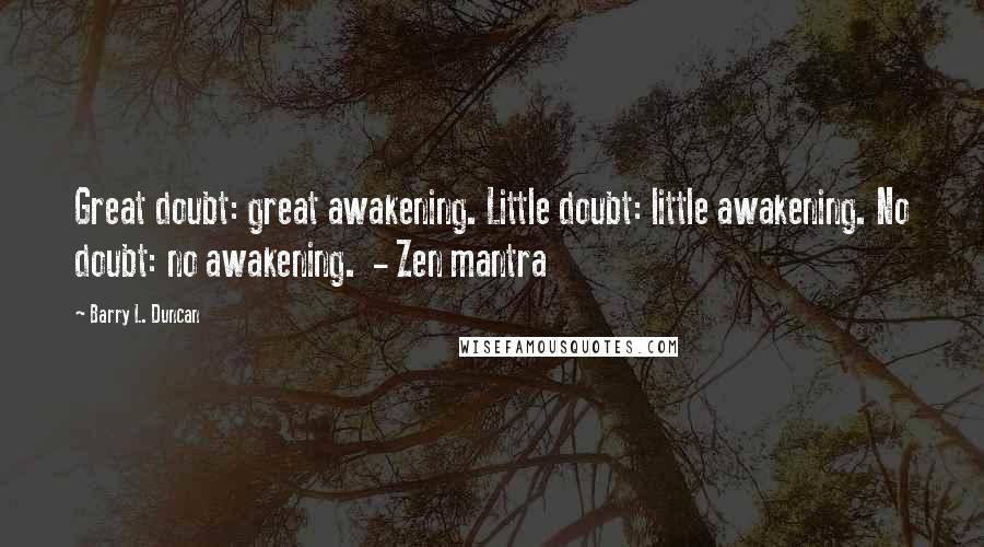 Barry L. Duncan Quotes: Great doubt: great awakening. Little doubt: little awakening. No doubt: no awakening.  - Zen mantra