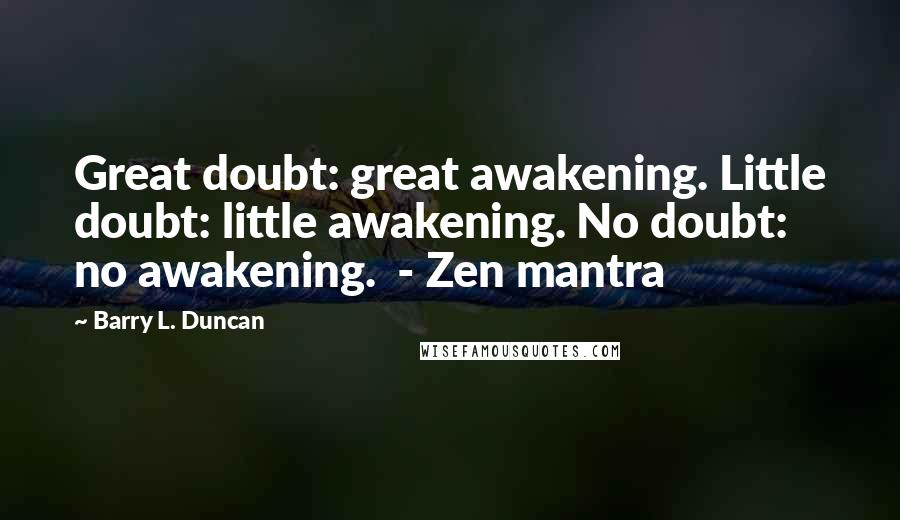 Barry L. Duncan Quotes: Great doubt: great awakening. Little doubt: little awakening. No doubt: no awakening.  - Zen mantra