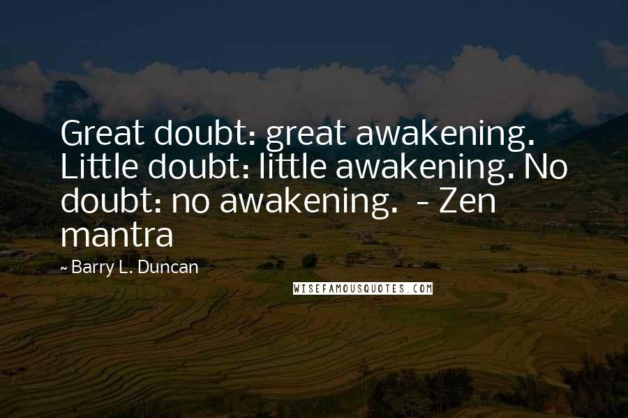 Barry L. Duncan Quotes: Great doubt: great awakening. Little doubt: little awakening. No doubt: no awakening.  - Zen mantra