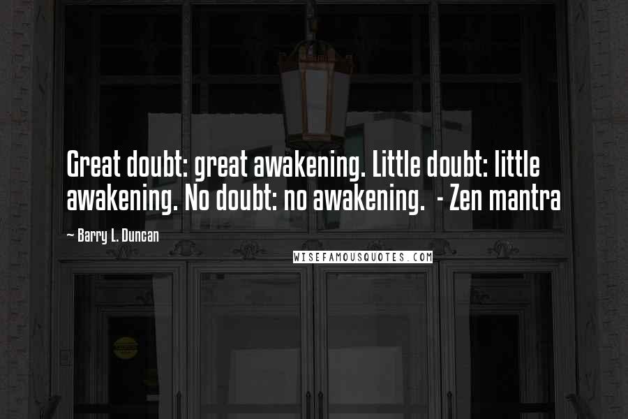 Barry L. Duncan Quotes: Great doubt: great awakening. Little doubt: little awakening. No doubt: no awakening.  - Zen mantra