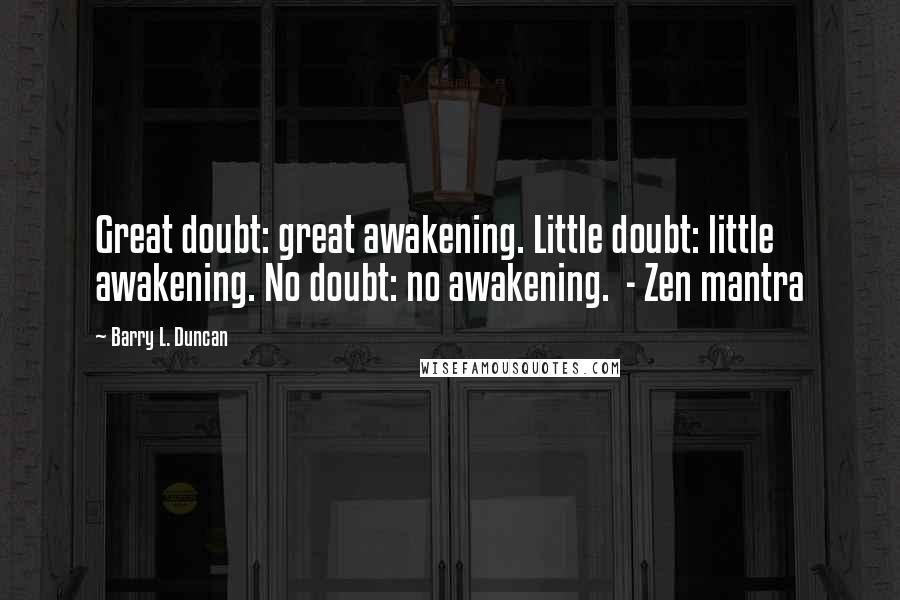 Barry L. Duncan Quotes: Great doubt: great awakening. Little doubt: little awakening. No doubt: no awakening. - Zen mantra