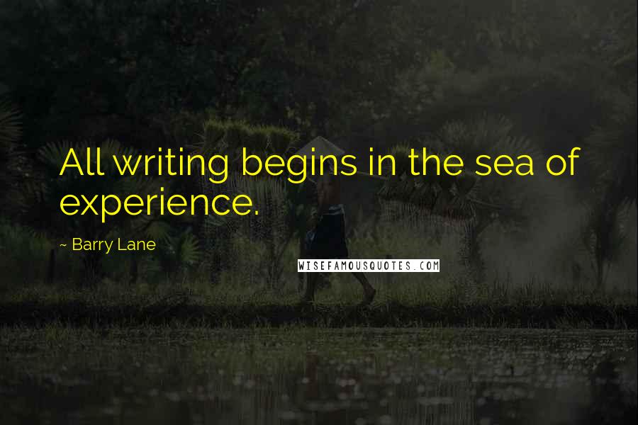 Barry Lane Quotes: All writing begins in the sea of experience.