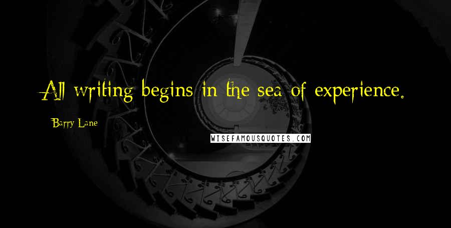 Barry Lane Quotes: All writing begins in the sea of experience.