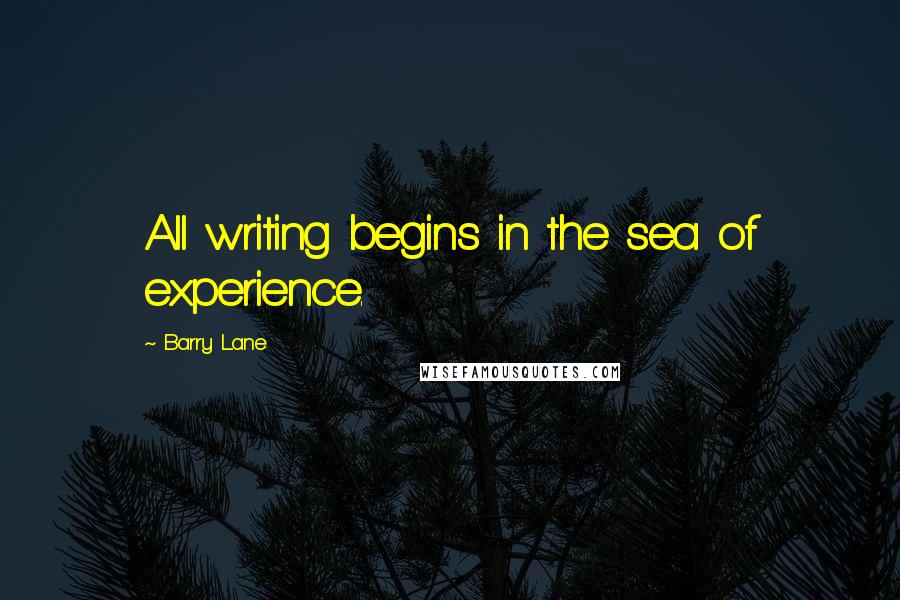 Barry Lane Quotes: All writing begins in the sea of experience.