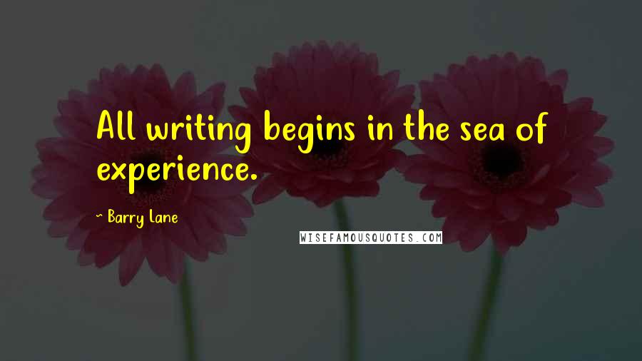 Barry Lane Quotes: All writing begins in the sea of experience.