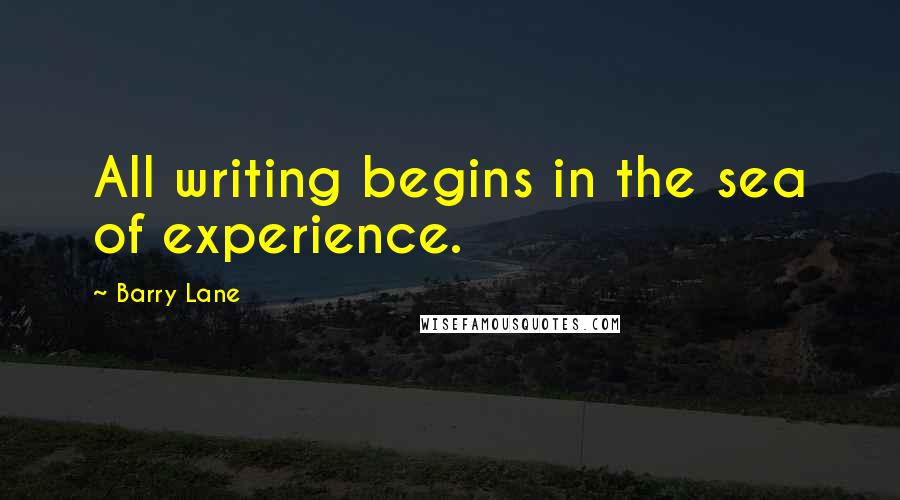 Barry Lane Quotes: All writing begins in the sea of experience.