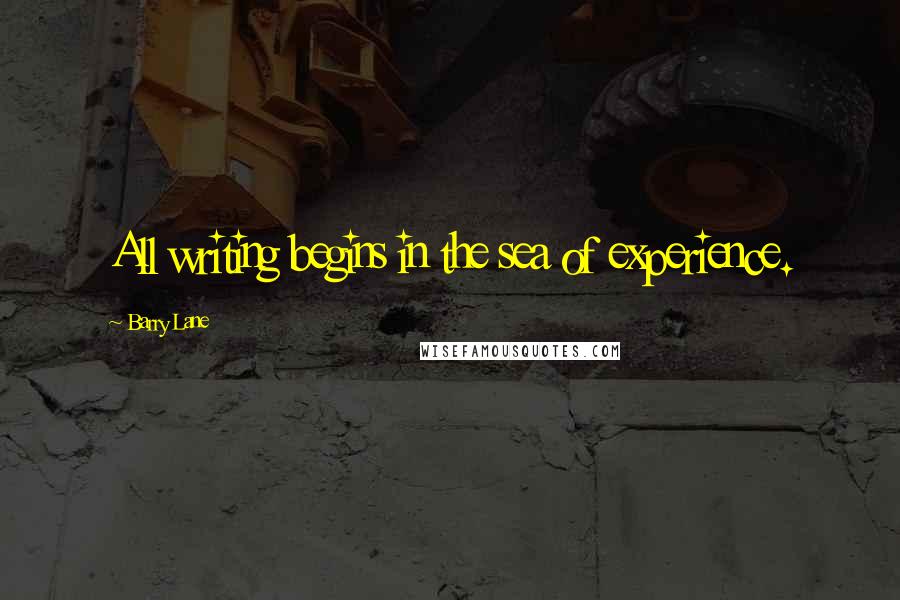 Barry Lane Quotes: All writing begins in the sea of experience.