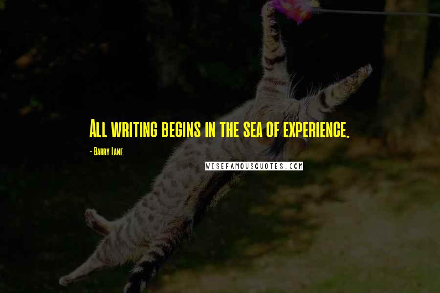 Barry Lane Quotes: All writing begins in the sea of experience.