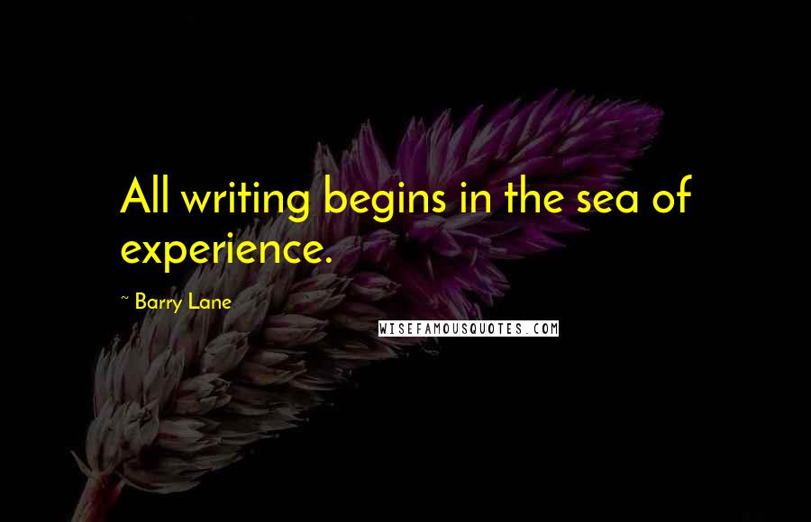 Barry Lane Quotes: All writing begins in the sea of experience.