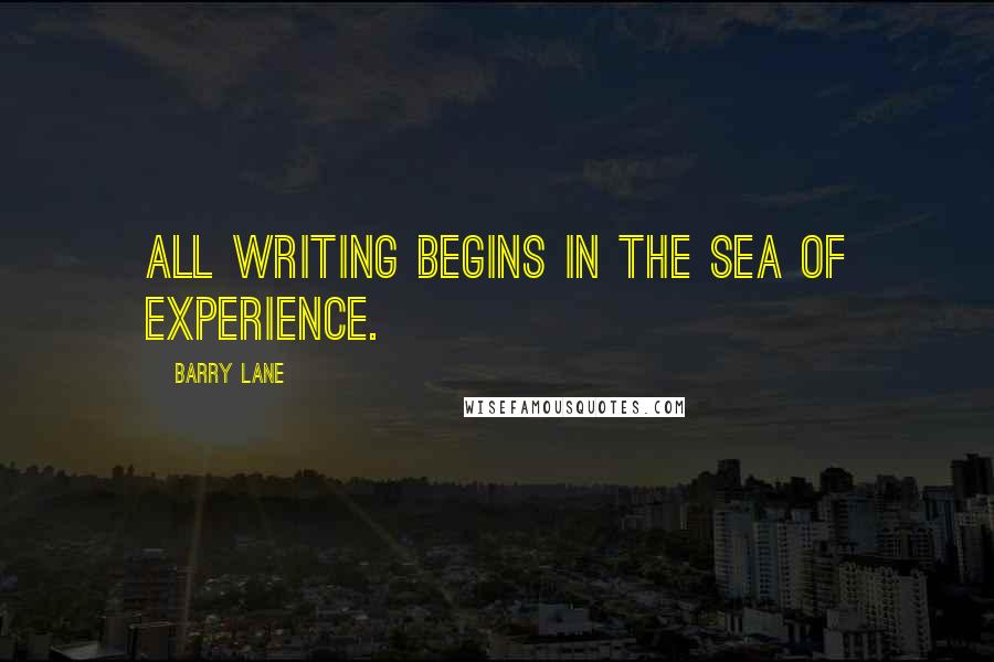 Barry Lane Quotes: All writing begins in the sea of experience.