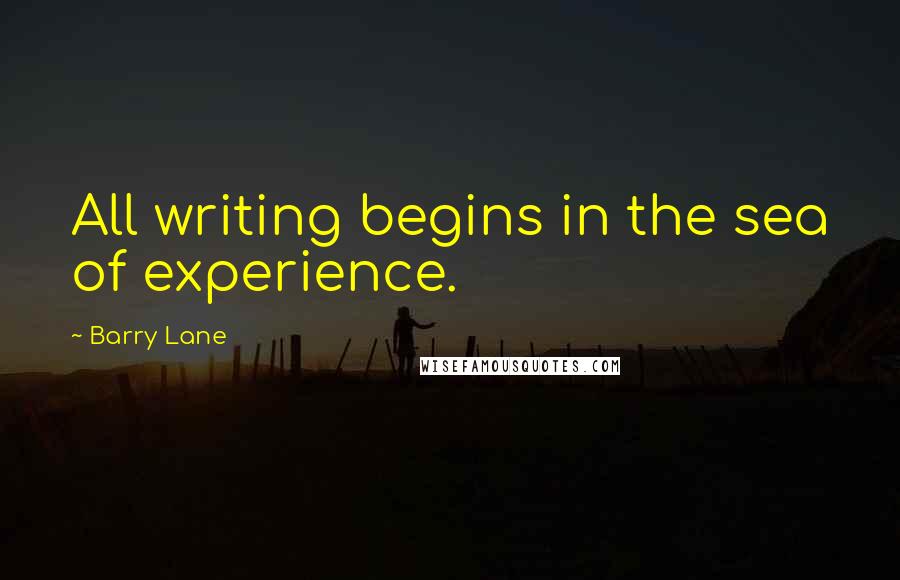 Barry Lane Quotes: All writing begins in the sea of experience.
