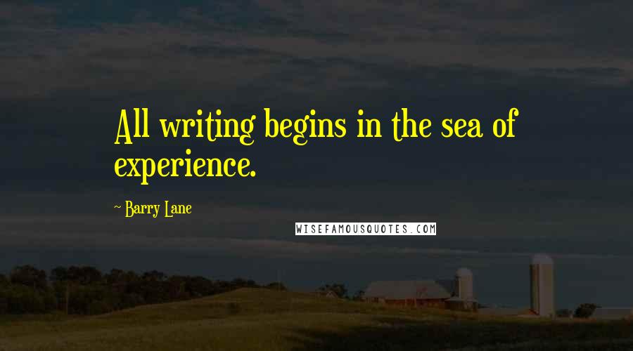 Barry Lane Quotes: All writing begins in the sea of experience.