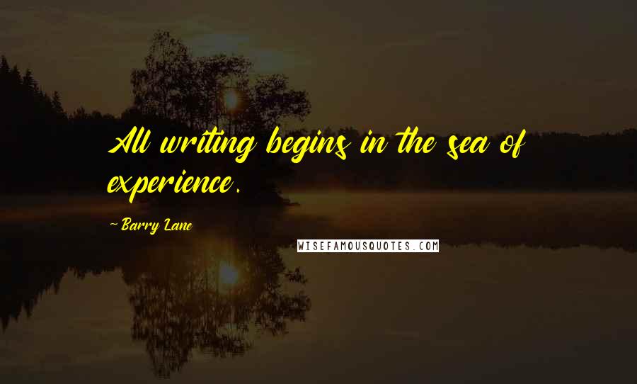 Barry Lane Quotes: All writing begins in the sea of experience.