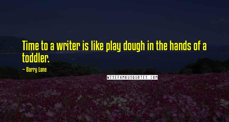 Barry Lane Quotes: Time to a writer is like play dough in the hands of a toddler.