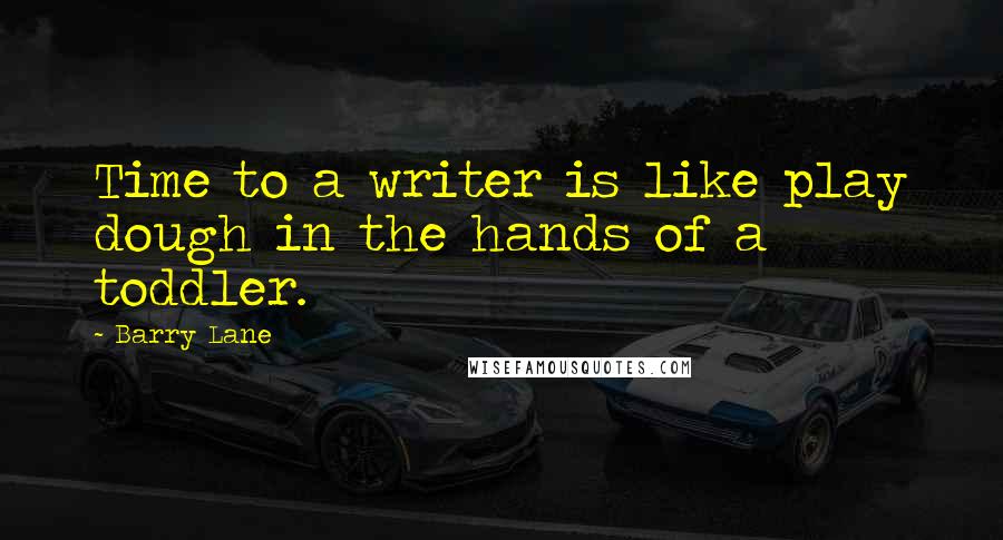 Barry Lane Quotes: Time to a writer is like play dough in the hands of a toddler.