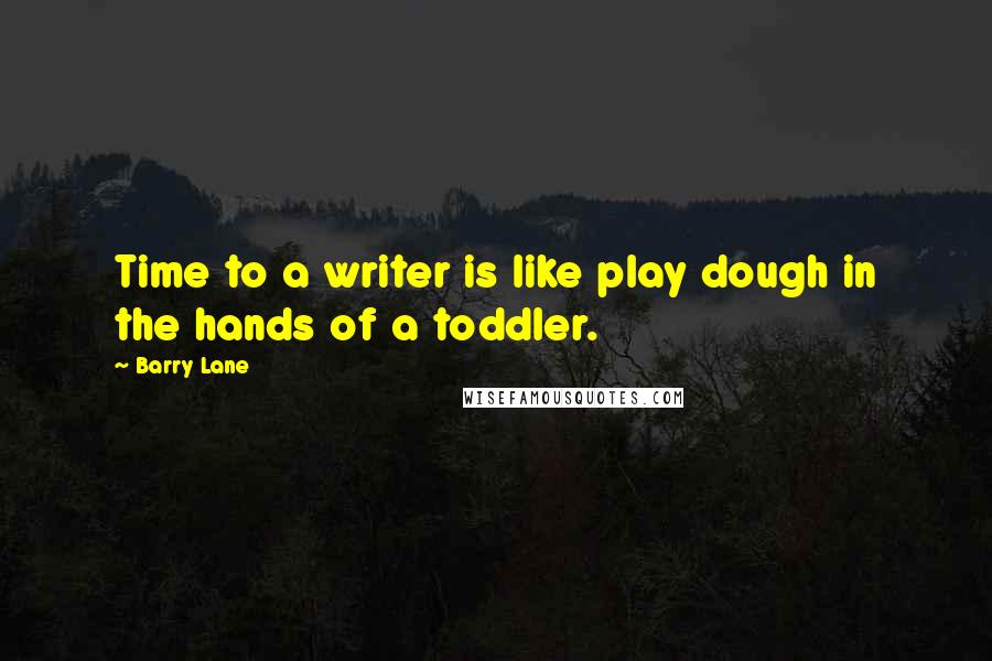 Barry Lane Quotes: Time to a writer is like play dough in the hands of a toddler.
