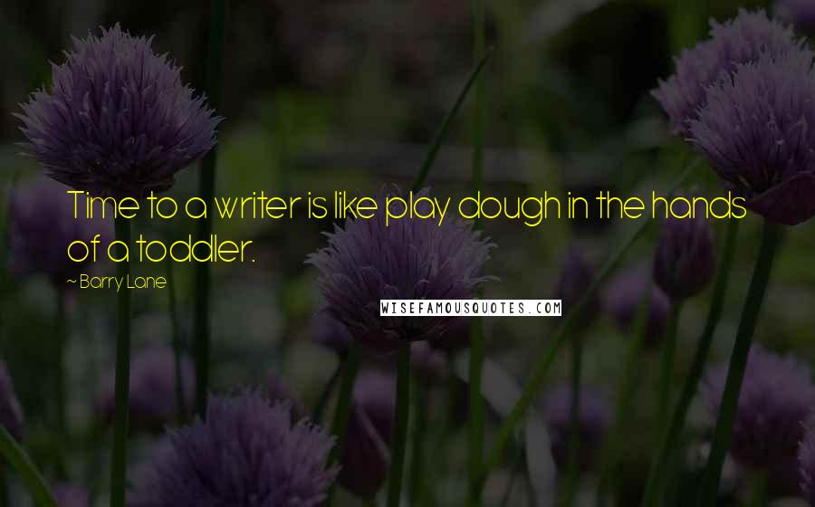 Barry Lane Quotes: Time to a writer is like play dough in the hands of a toddler.