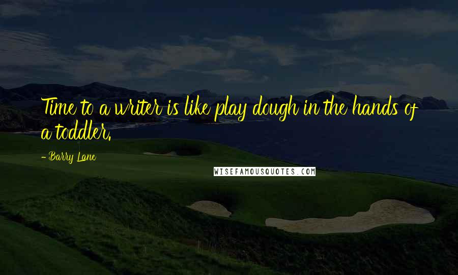 Barry Lane Quotes: Time to a writer is like play dough in the hands of a toddler.