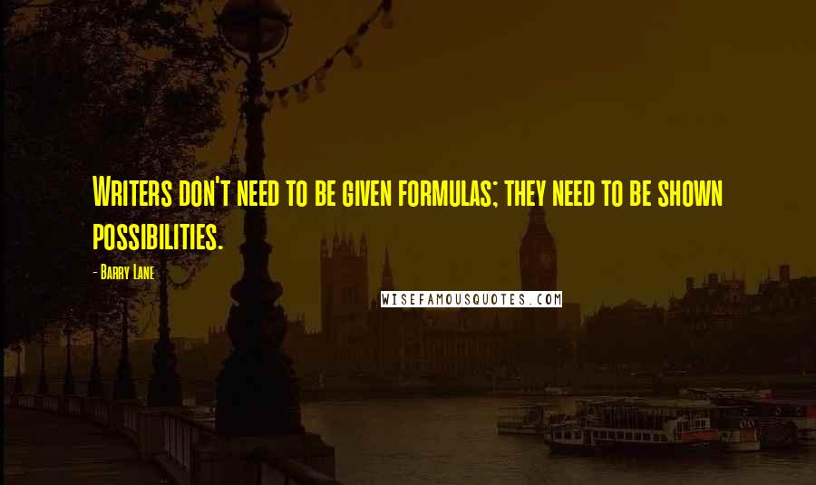 Barry Lane Quotes: Writers don't need to be given formulas; they need to be shown possibilities.