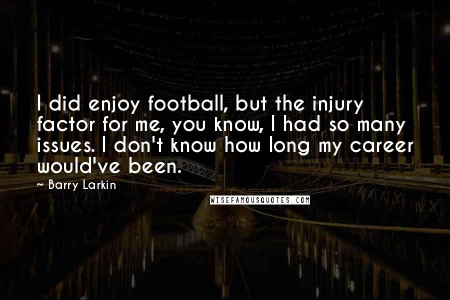 Barry Larkin Quotes: I did enjoy football, but the injury factor for me, you know, I had so many issues. I don't know how long my career would've been.