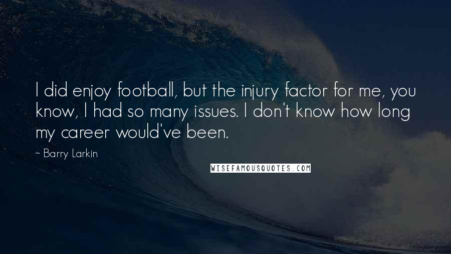 Barry Larkin Quotes: I did enjoy football, but the injury factor for me, you know, I had so many issues. I don't know how long my career would've been.