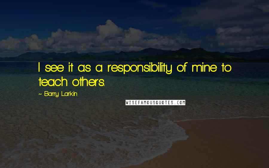 Barry Larkin Quotes: I see it as a responsibility of mine to teach others.