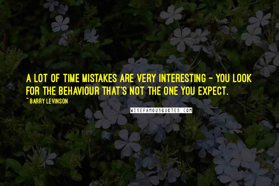 Barry Levinson Quotes: A lot of time mistakes are very interesting - you look for the behaviour that's not the one you expect.