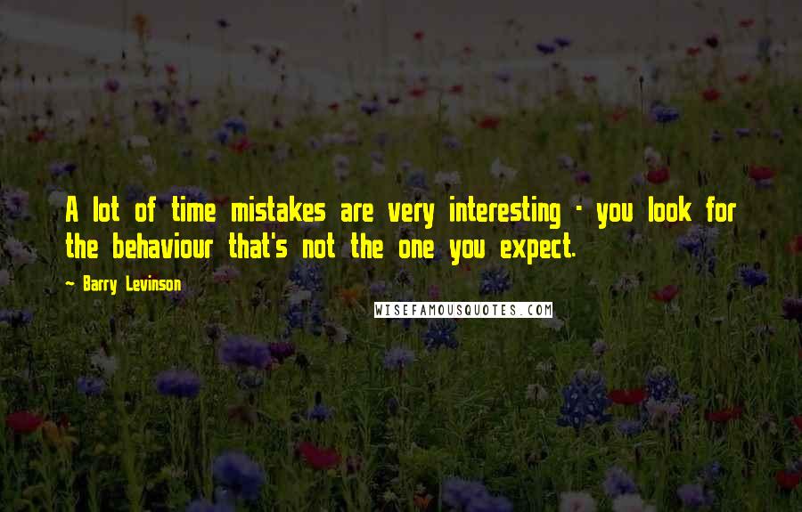 Barry Levinson Quotes: A lot of time mistakes are very interesting - you look for the behaviour that's not the one you expect.