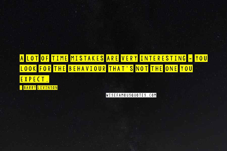 Barry Levinson Quotes: A lot of time mistakes are very interesting - you look for the behaviour that's not the one you expect.