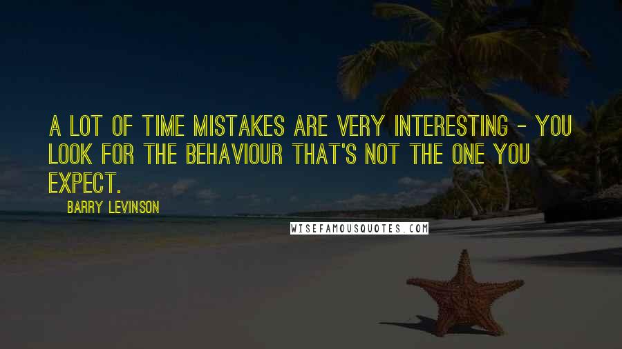 Barry Levinson Quotes: A lot of time mistakes are very interesting - you look for the behaviour that's not the one you expect.