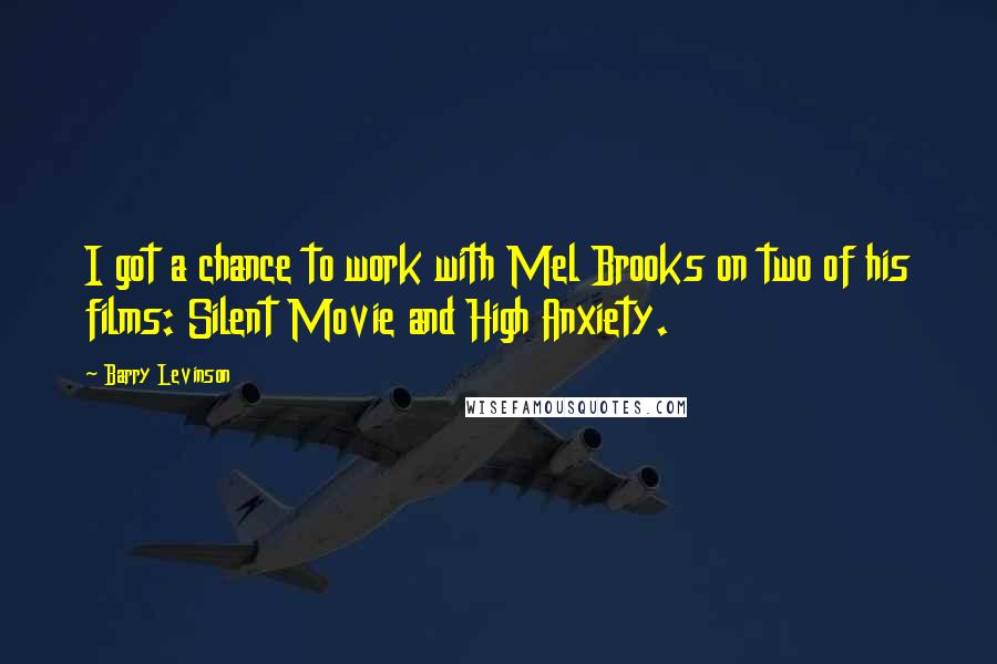Barry Levinson Quotes: I got a chance to work with Mel Brooks on two of his films: Silent Movie and High Anxiety.