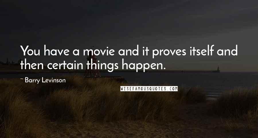 Barry Levinson Quotes: You have a movie and it proves itself and then certain things happen.