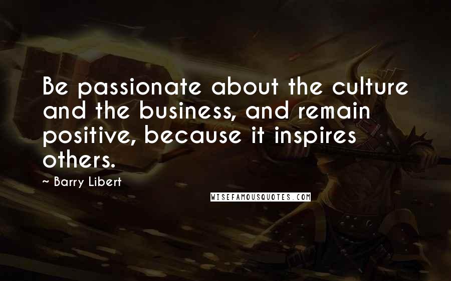 Barry Libert Quotes: Be passionate about the culture and the business, and remain positive, because it inspires others.