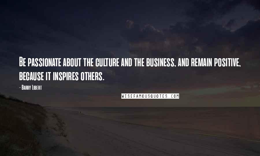 Barry Libert Quotes: Be passionate about the culture and the business, and remain positive, because it inspires others.