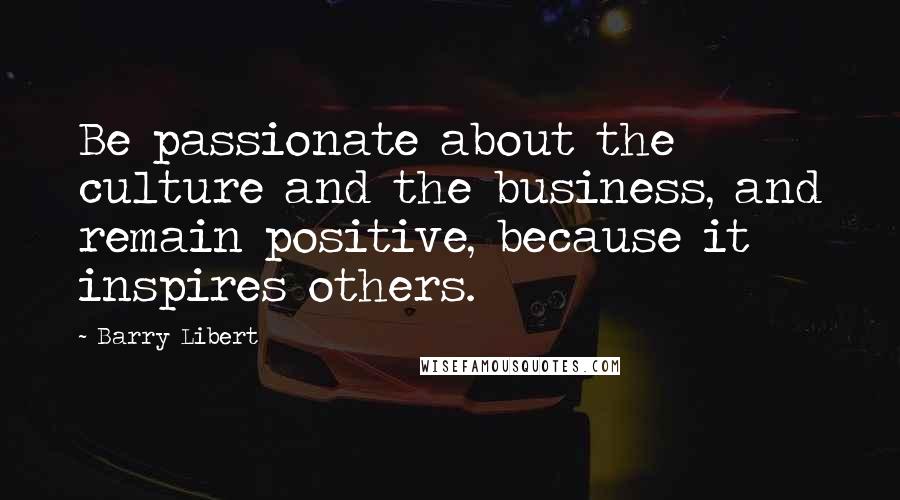 Barry Libert Quotes: Be passionate about the culture and the business, and remain positive, because it inspires others.