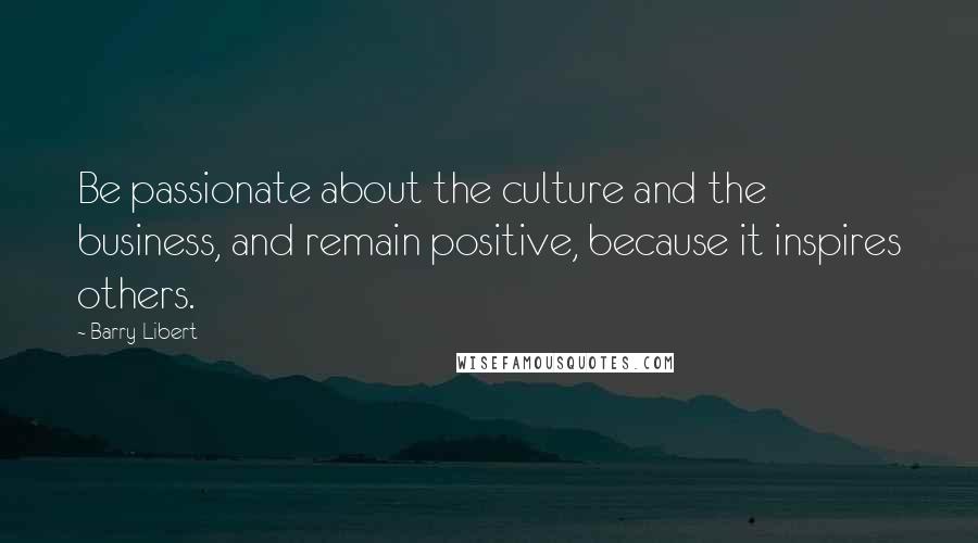 Barry Libert Quotes: Be passionate about the culture and the business, and remain positive, because it inspires others.