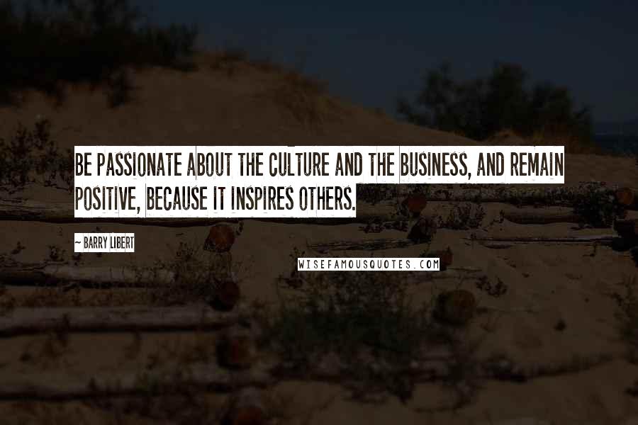 Barry Libert Quotes: Be passionate about the culture and the business, and remain positive, because it inspires others.