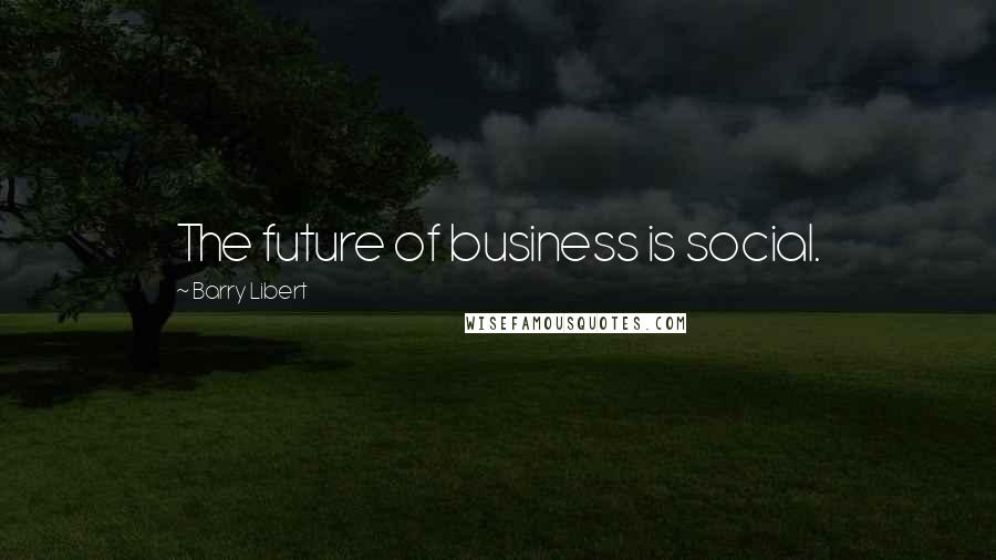 Barry Libert Quotes: The future of business is social.