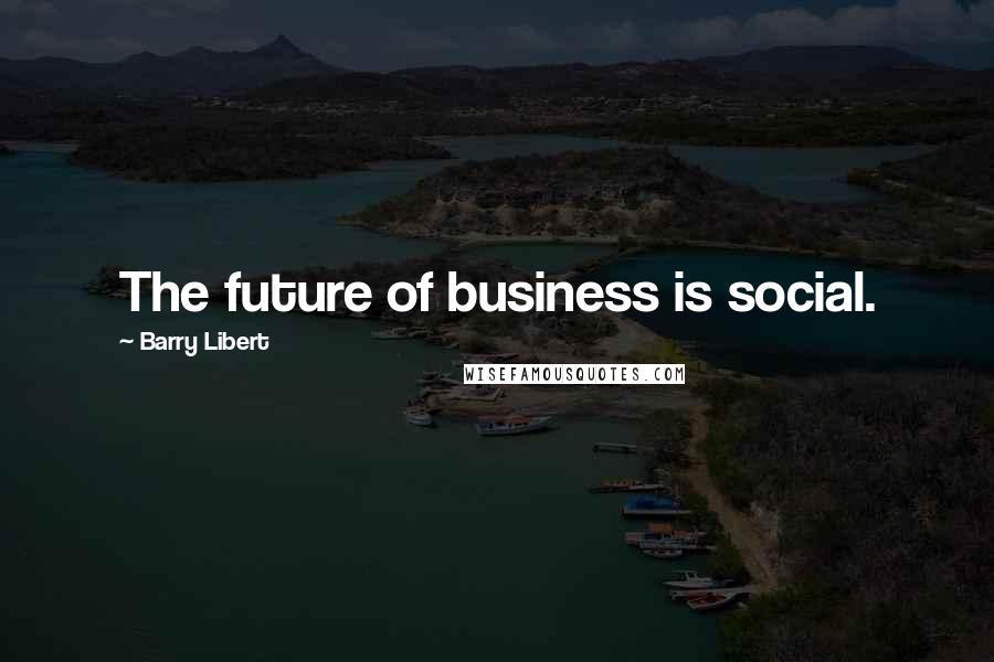Barry Libert Quotes: The future of business is social.
